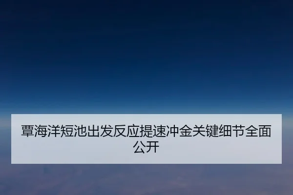 覃海洋短池出发反应提速冲金关键细节全面公开 | leyu